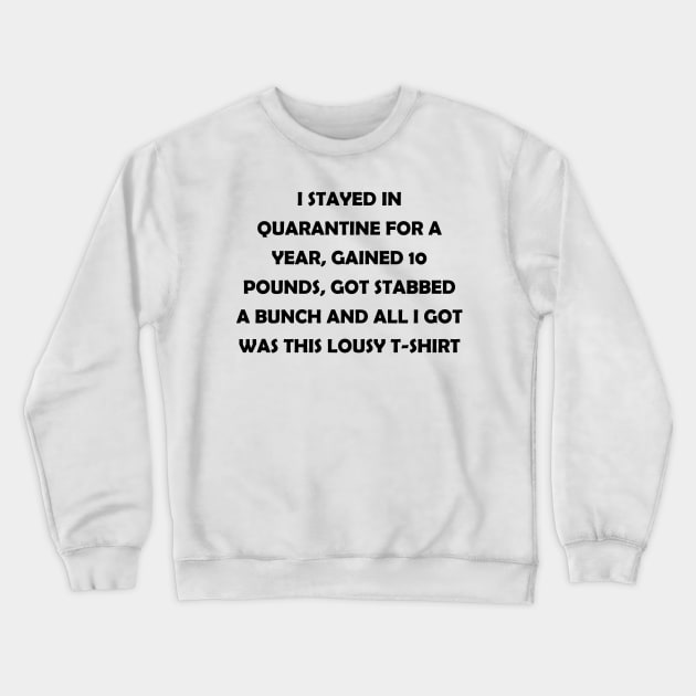 I stayed in quarantine for 2 years, gained 10 lbs, got stabbed twice and all I got was this lousy t-shirt (black text) Crewneck Sweatshirt by J-man the t-shirt maker